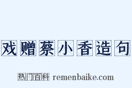 戏赠蔡小香造句是什么意思的图片